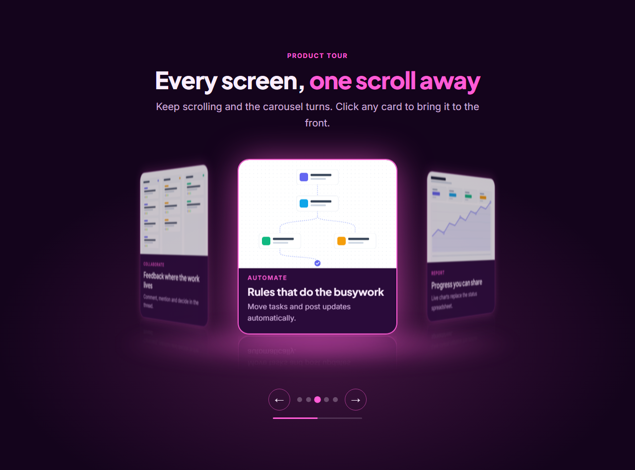 3D Scroll Carousel: A scroll-driven 3D carousel, also called a coverflow or cylinder carousel, in four styles: Cylinder ring, Coverflow, Tilted stack and Arc. On larger screens the section pins and the glowing cards move in perspective as visitors scroll; on phones and tablets visitors drag or swipe it: the centre card faces forward while the others curve away, dim and blur. On mouse devices the front card tilts toward the pointer and its image shifts for depth, and cards can have a soft reflection and a glowing floor. Arrows, dots, clicking a side card and the keyboard also move the carousel. Details can show on the cards or in a caption with a button below the carousel, with a progress bar. Without JavaScript and with reduced motion it is a swipeable row of the same cards.